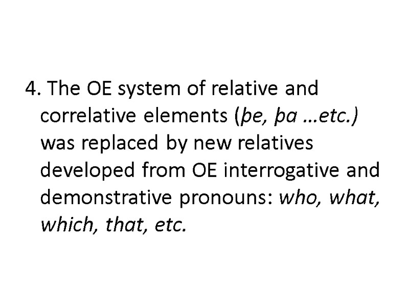 4. The OE system of relative and correlative elements (þe, þa …etc.) was replaced